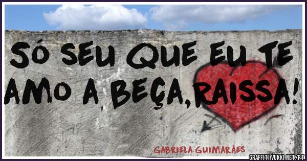 Só seu que eu te amo a beça,Raissa!