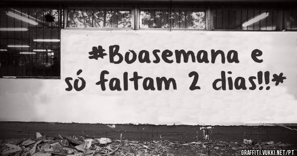 #Boasemana e só faltam 2 dias!!*