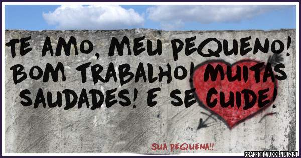 Te amo, meu pequeno! Bom trabalho! Muitas saudades! E se cuide!