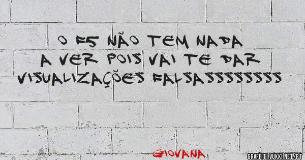 O F5 não tem nada a ver pois vai te dar visualizações falsassssssss