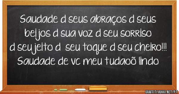 Saudade d seus abraços d seus beijos d sua voz d seu sorriso d seu jeito d  seu toque d seu cheiro!!! Saudade de vc meu tudaoõ lindo