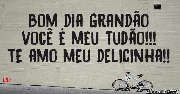 Bom dia Grandão
você é meu tudão!!!
te amo meu delicinha!!