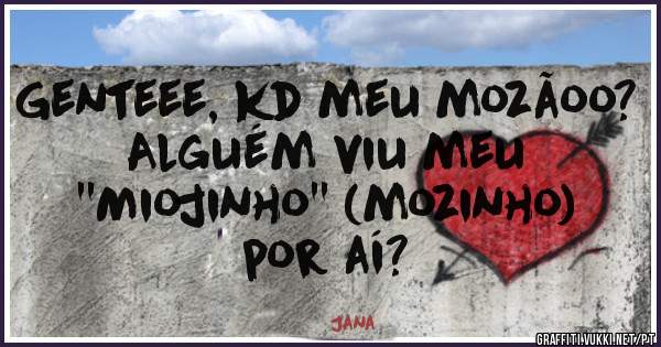 Genteee, kd meu mozãoo?
Alguém viu meu
''Miojinho'' (mozinho)
por aí?