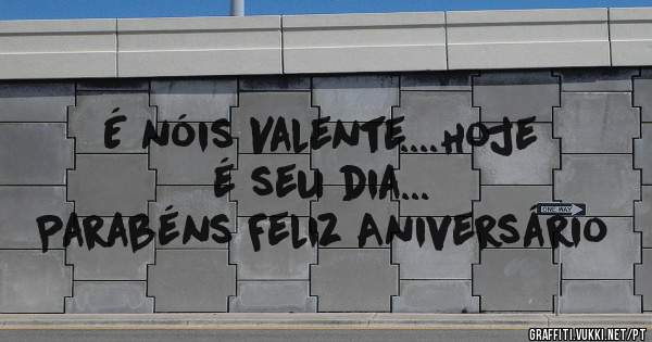 É nóis Valente....Hoje é seu dia...
Parabéns Feliz Aniversário 