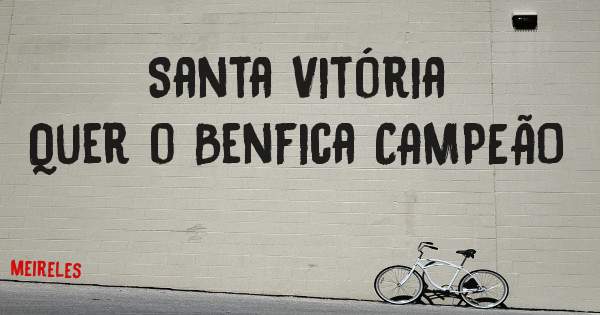 Santa Vitória 
Quer o Benfica CAMPEÃO 