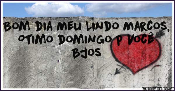 Bom dia Meu Lindo Marcos,
Otimo domingo p Você 
Bjos 