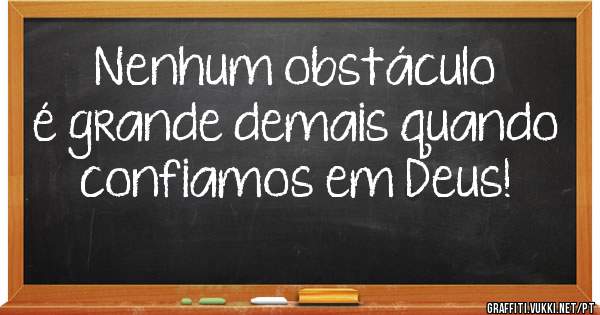 Nenhum obstáculo é grande demais quando confiamos em Deus!