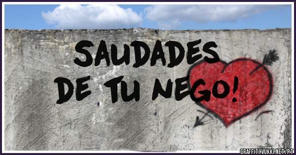 Saudades 
de tu nego!