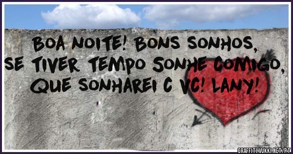 Boa noite! Bons sonhos, se tiver tempo Sonhe comigo, que sonharei c vc! Lany!