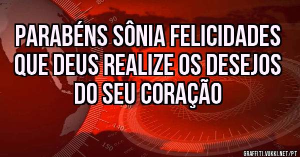 Parabéns Sônia felicidades que Deus realize os desejos do seu coração 
