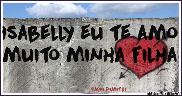 Isabelly eu te amo muito minha filha 