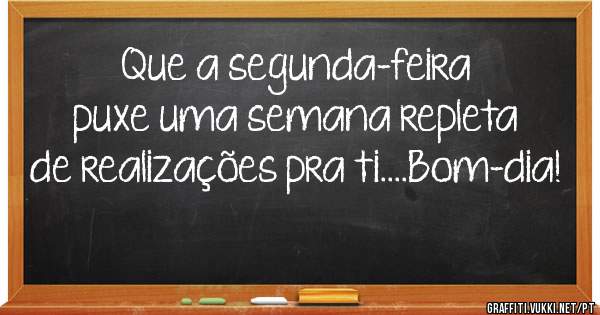 Que a segunda-feira puxe uma semana repleta de realizações pra ti....Bom-dia! 