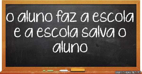 o aluno faz a escola e a escola salva o aluno