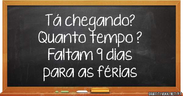 Tá chegando? 
Quanto tempo ?
 Faltam 9 dias 
para as férias 
