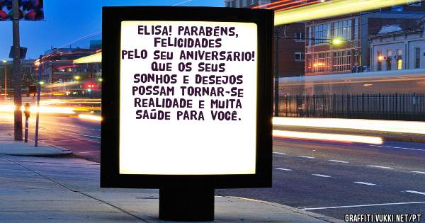 ELISA! Parabéns,  felicidades pelo seu aniversário! Que os seus sonhos e desejos possam tornar-se realidade e muita saúde para você.
