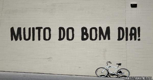 Muito do bom dia!