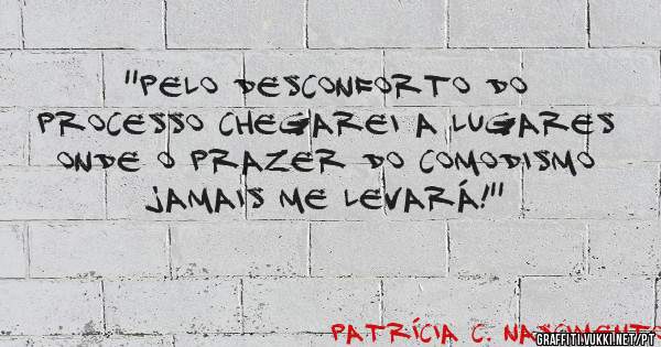 ''Pelo desconforto do processo chegarei a lugares onde o prazer do comodismo jamais me levará!''