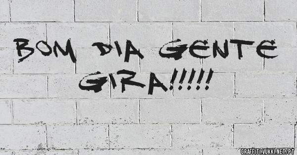 bom dia gente gira!!!!!