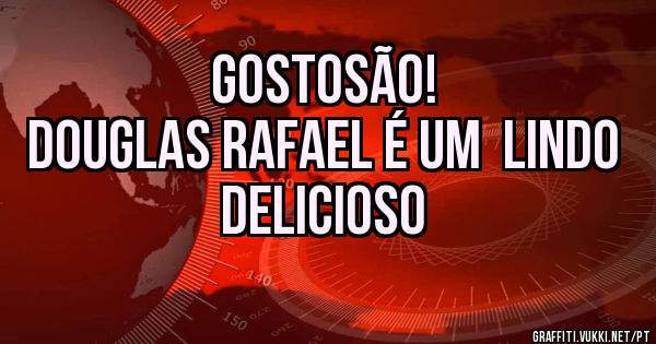 GOSTOSÃO! 
DOUGLAS RAFAEL É UM  LINDO DELICIOSO