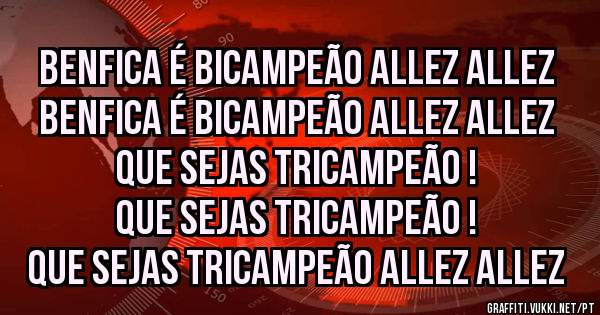 BENFICA É BICAMPEÃO ALLEZ ALLEZ 
BENFICA É BICAMPEÃO ALLEZ ALLEZ 
QUE SEJAS TRICAMPEÃO !
QUE SEJAS TRICAMPEÃO !
QUE SEJAS TRICAMPEÃO ALLEZ ALLEZ 