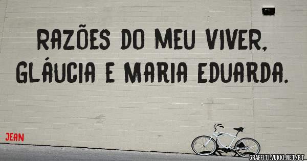 Razões do meu VIVER, Gláucia e Maria Eduarda.