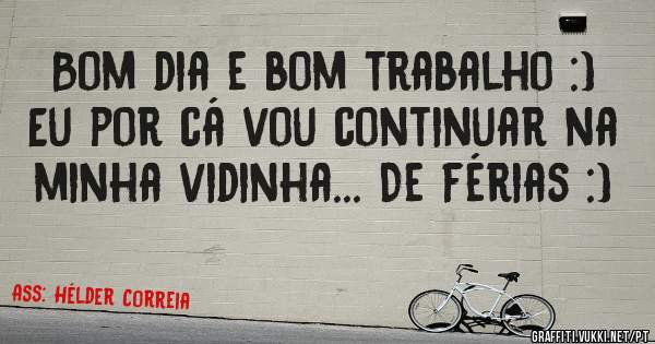 Bom dia e bom trabalho :) Eu por cá vou continuar na minha vidinha... De férias :)