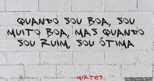 Quando sou boa, sou muito boa, mas quando sou ruim, sou ótima