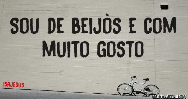 Sou de beijòs e com muito gosto