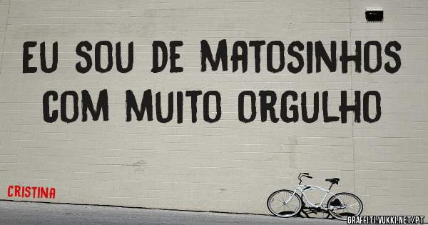 Eu sou de matosinhos com muito orgulho