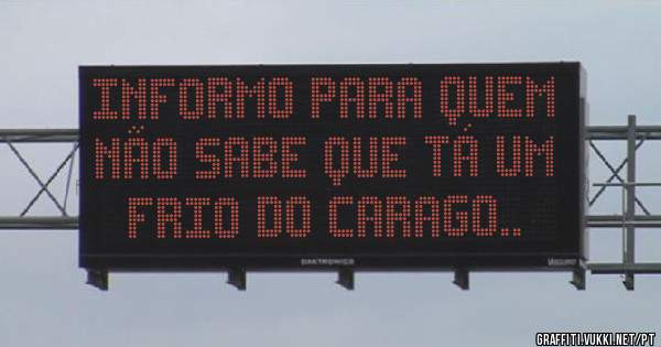 Informo para quem não sabe que tá um frio do carago..
