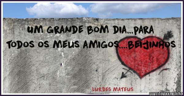 Um grande bom dia...para todos os meus amigos....beijinhos 