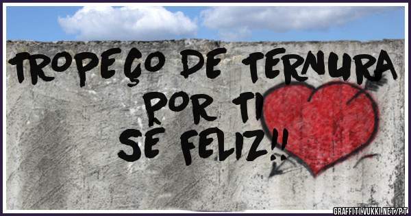 TROPEÇO DE TERNURA POR TI
SÊ FELIZ!!