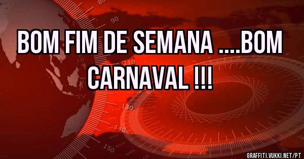BOM FIM DE SEMANA ....BOM CARNAVAL !!!