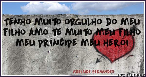 Tenho muito orgulho do meu filho amo te muito meu filho meu príncipe meu herói 