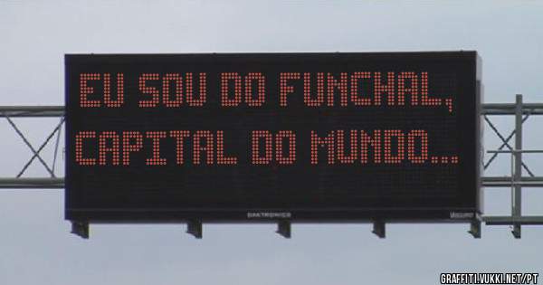 Eu sou do Funchal,
Capital do Mundo...