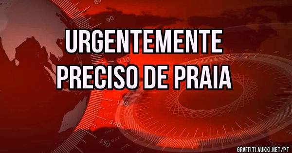 Urgentemente
 preciso de praia 