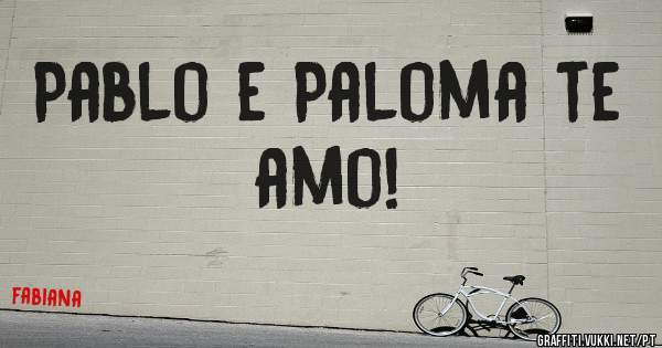 Pablo e Paloma te amo!