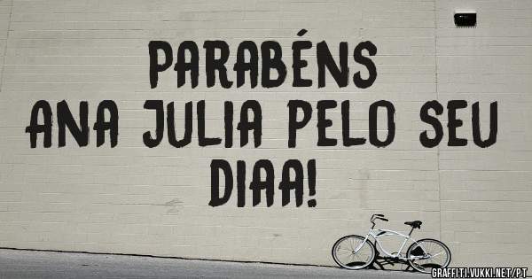 Parabéns 
Ana Julia pelo seu diaa!

