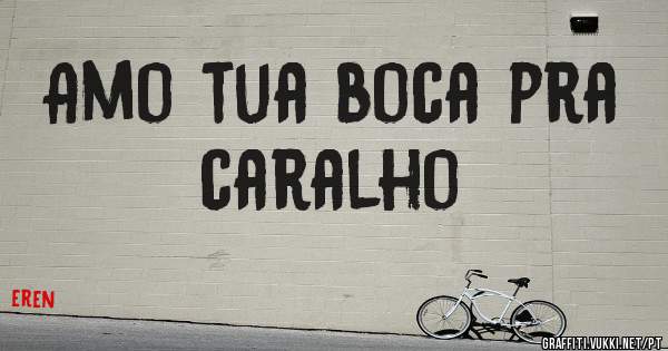 Amo tua boca pra caralho