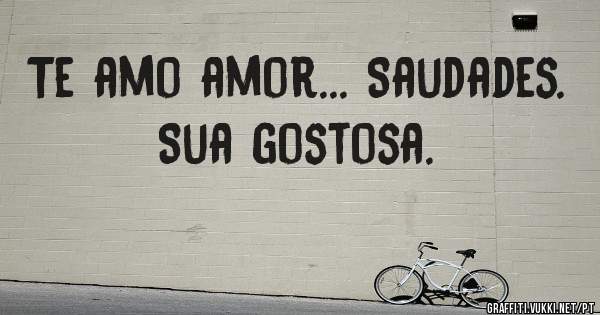 Te amo amor... Saudades. Sua gostosa.