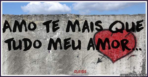 Amo te mais que tudo meu amor...
