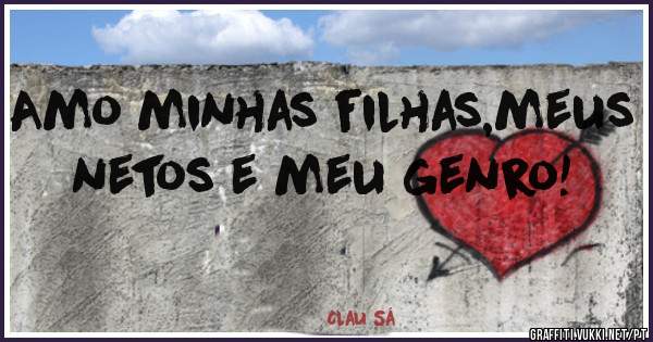 Amo minhas filhas,meus netos e meu genro!
