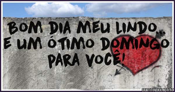 Bom dia meu lindo... e um ótimo domingo para você!
