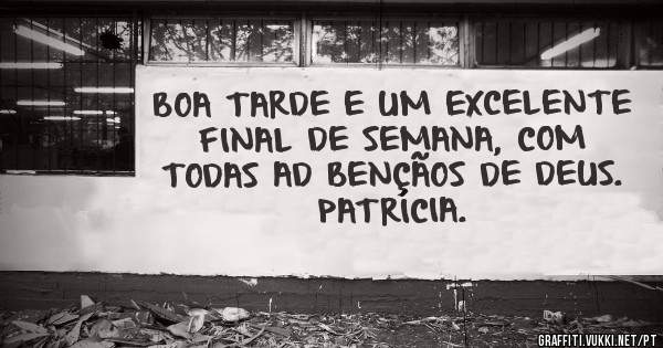 BOA TARDE E UM EXCELENTE FINAL DE SEMANA, COM TODAS AD BENÇÃOS DE DEUS.
PATRÍCIA.
