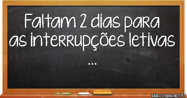 Faltam 2 dias para as interrupções letivas ...