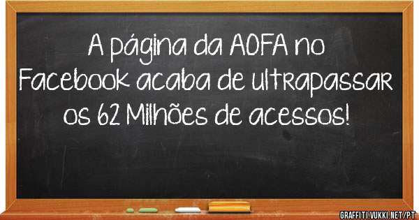 A página da AOFA no Facebook acaba de ultrapassar os 62 Milhões de acessos!