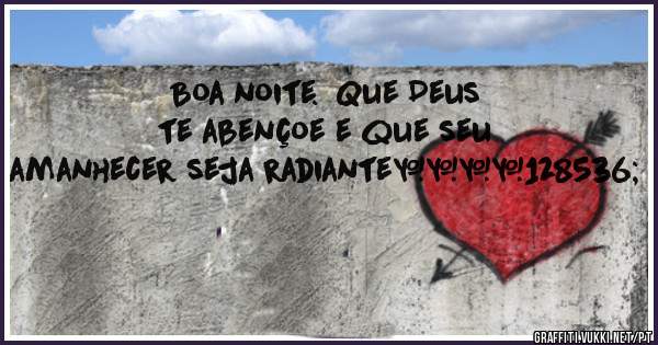 Boa noite.  Que Deus te abençoe e que seu amanhecer seja radiante☀❤😘