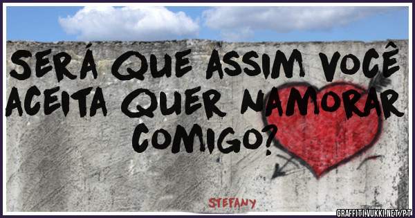 Será que assim você aceita quer namorar comigo?