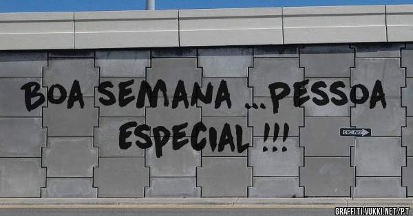 Boa semana ...Pessoa Especial !!!