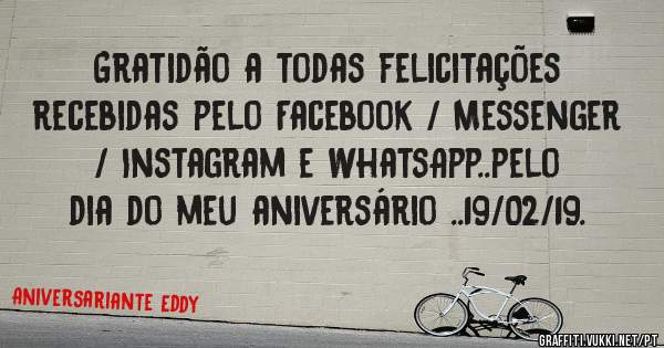 Gratidão a todas felicitações recebidas pelo Facebook / Messenger / Instagram e WhatsApp..pelo dia do meu aniversário ..19/02/19.